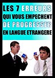 Les 7 erreurs qui vous empêchent de progresser en langue étrangère: Apprendre sans perdre de temps ni d'argent ! (Les secrets des polyglottes t. 1)